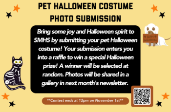 Bring some joy and Halloween spirit to SMHS by submitting your pet Halloween costume! Your submission enters you into a raffle to win a special Halloween prize! A winner will be selected at random. Photos will be shared in a gallery in next month's newsletter. 
